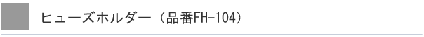ヒューズホルダー（品番FH-104）